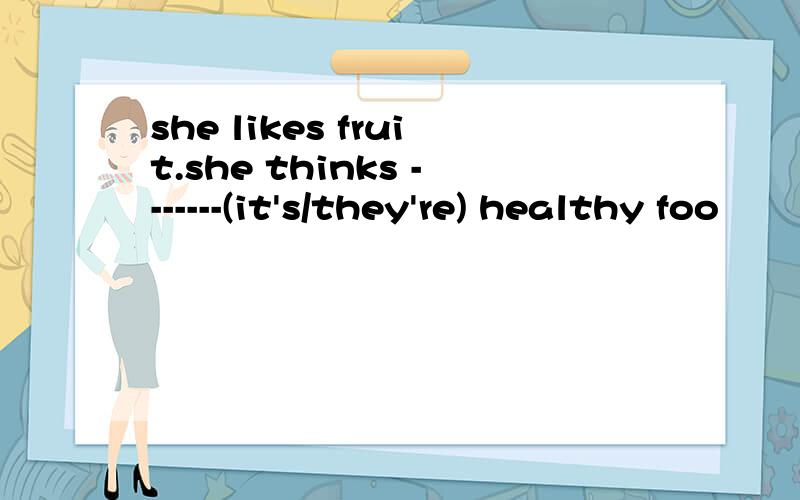 she likes fruit.she thinks -------(it's/they're) healthy foo