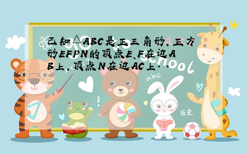 已知△ABC是正三角形,正方形EFPN的顶点E、F在边AB上,顶点N在边AC上． ．