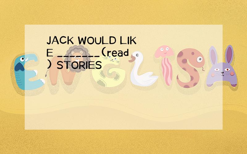 JACK WOULD LIKE _______(read) STORIES