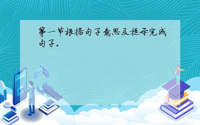 第一节根据句子意思及提示完成句子。