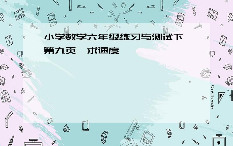 小学数学六年级练习与测试下,第九页,求速度