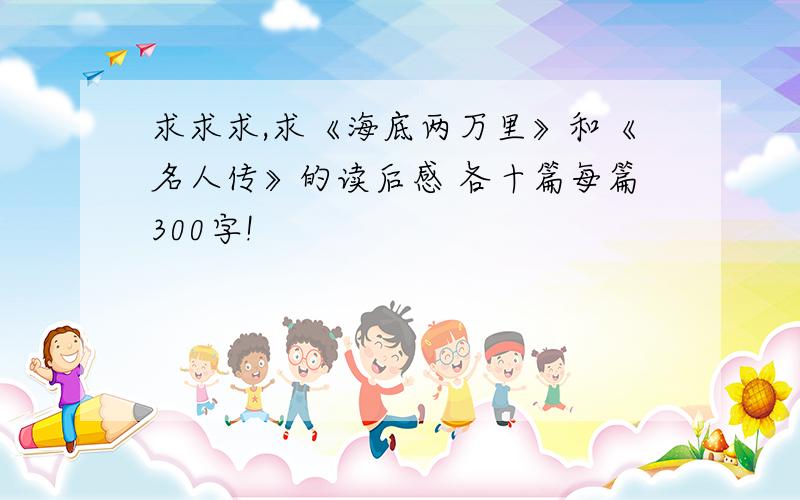 求求求,求《海底两万里》和《名人传》的读后感 各十篇每篇300字!