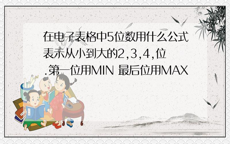 在电子表格中5位数用什么公式表示从小到大的2,3,4,位.第一位用MIN 最后位用MAX