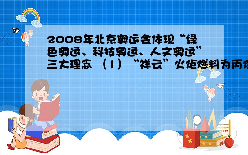 2008年北京奥运会体现“绿色奥运、科技奥运、人文奥运”三大理念 （1）“祥云”火炬燃料为丙烷，丙烷在空气中完全燃烧后的