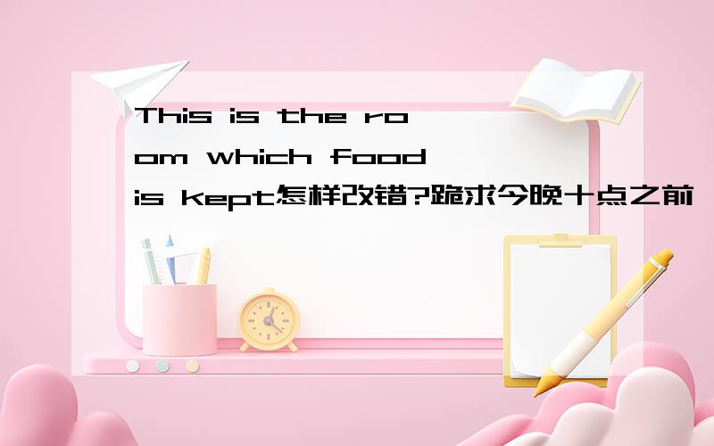 This is the room which food is kept怎样改错?跪求今晚十点之前