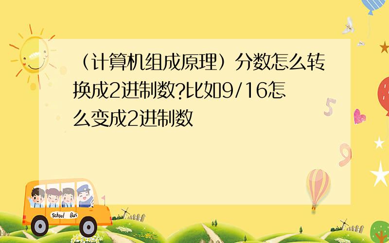 （计算机组成原理）分数怎么转换成2进制数?比如9/16怎么变成2进制数