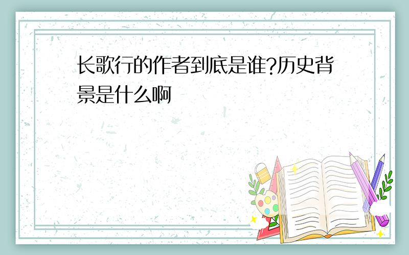 长歌行的作者到底是谁?历史背景是什么啊