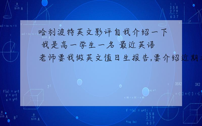 哈利波特英文影评自我介绍一下 我是高一学生一名 最近英语老师要我做英文值日生报告,要介绍近期看的电影!那还有啥说的,肯定