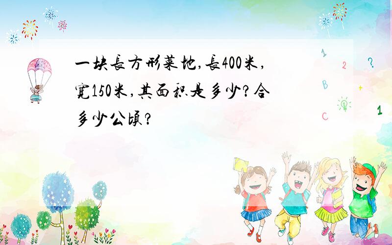 一块长方形菜地,长400米,宽150米,其面积是多少?合多少公顷?