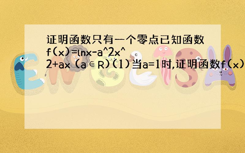 证明函数只有一个零点已知函数f(x)=lnx-a^2x^2+ax (a∈R)(1)当a=1时,证明函数f(x)只有一个零