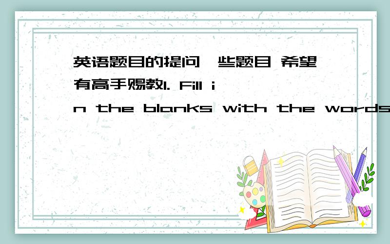 英语题目的提问一些题目 希望有高手赐教I. Fill in the blanks with the words give