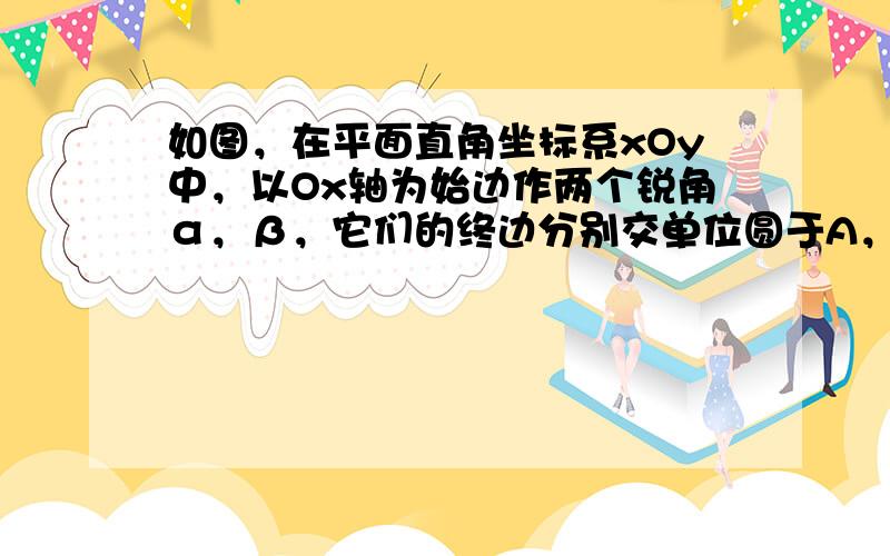 如图，在平面直角坐标系xOy中，以Ox轴为始边作两个锐角α，β，它们的终边分别交单位圆于A，B两点．已知A，B两点的横坐