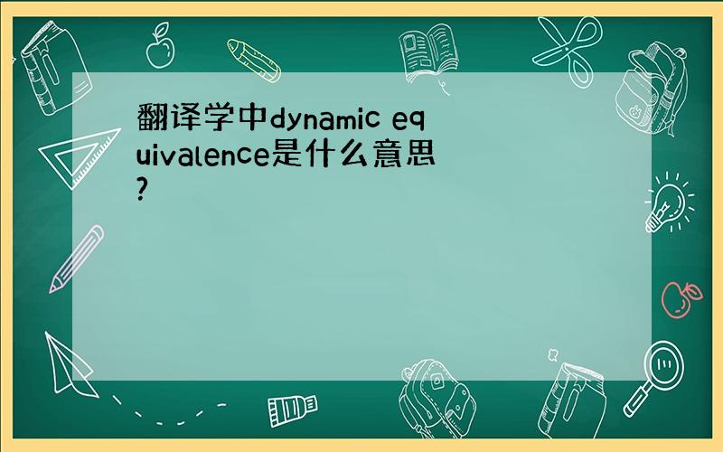 翻译学中dynamic equivalence是什么意思?