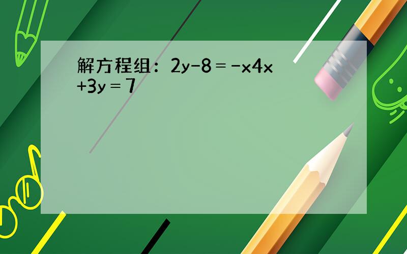 解方程组：2y−8＝−x4x+3y＝7