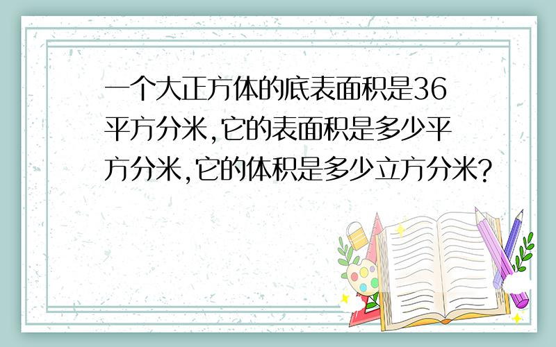 一个大正方体的底表面积是36平方分米,它的表面积是多少平方分米,它的体积是多少立方分米?