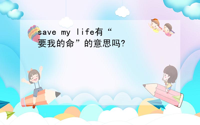 save my life有“要我的命”的意思吗?