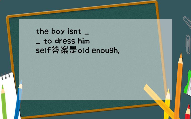 the boy isnt __ to dress himself答案是old enough,