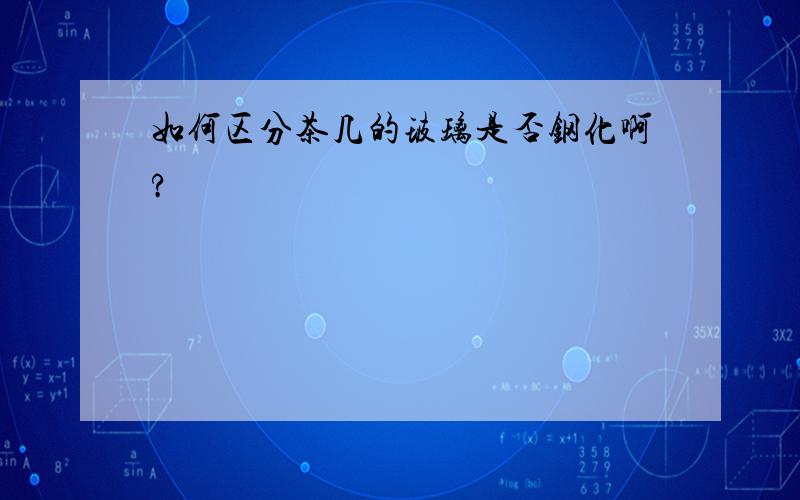 如何区分茶几的玻璃是否钢化啊?