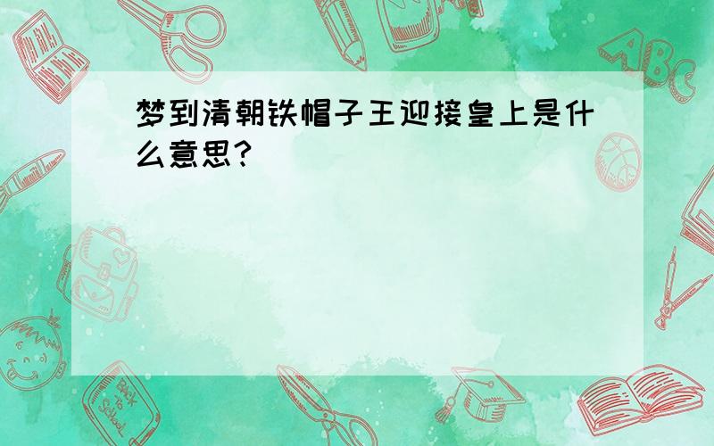 梦到清朝铁帽子王迎接皇上是什么意思?