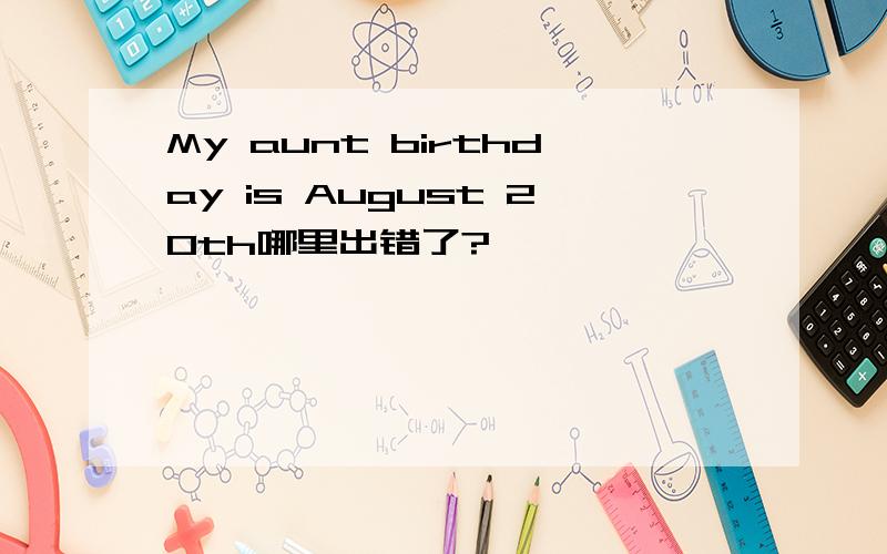 My aunt birthday is August 20th哪里出错了?