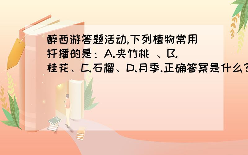 醉西游答题活动,下列植物常用扦播的是：A.夹竹桃 、B.桂花、C.石榴、D.月季.正确答案是什么?