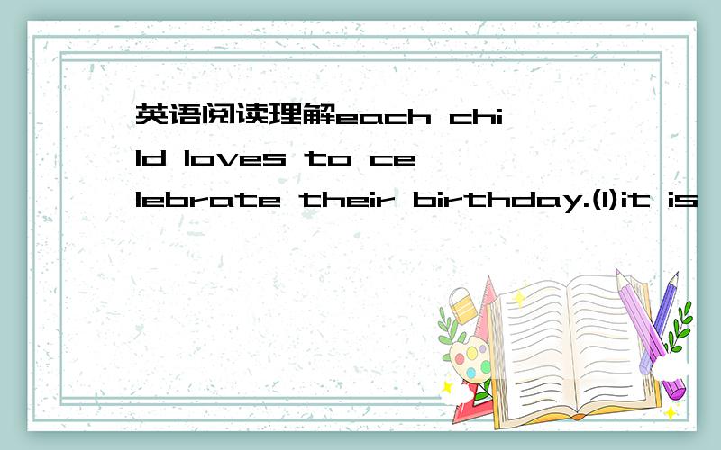 英语阅读理解each child loves to celebrate their birthday.(1)it is