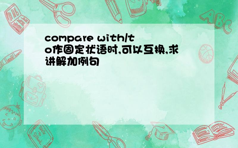 compare with/to作固定状语时,可以互换,求讲解加例句