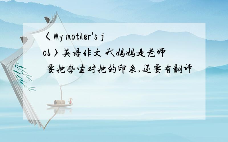 〈My mother's job〉英语作文 我妈妈是老师 要她学生对她的印象,还要有翻译