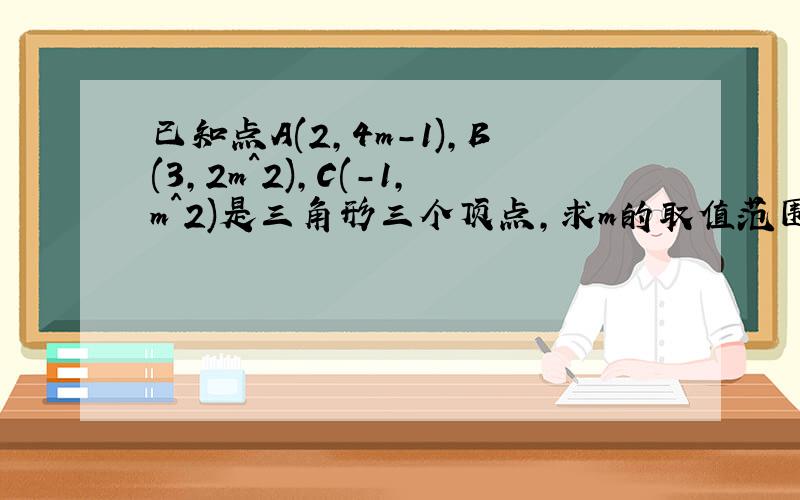 已知点A(2,4m-1),B(3,2m^2),C(-1,m^2)是三角形三个顶点,求m的取值范围