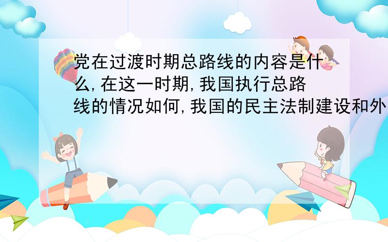 党在过渡时期总路线的内容是什么,在这一时期,我国执行总路线的情况如何,我国的民主法制建设和外交活动也取得了可喜成就,具体