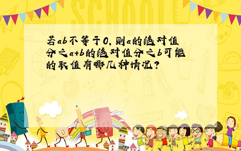 若ab不等于0,则a的绝对值分之a+b的绝对值分之b可能的取值有哪几种情况?