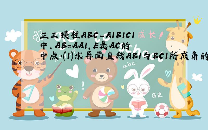 正三棱柱ABC-A1B1C1中,AB=AA1,E是AC的中点.(1)求异面直线AB1与BC1所成角的余弦值.（2）求二面