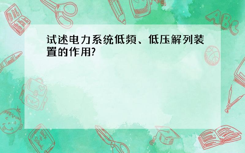 试述电力系统低频、低压解列装置的作用?