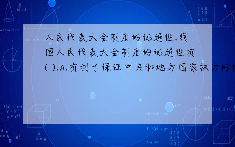 人民代表大会制度的优越性.我国人民代表大会制度的优越性有( ).A.有利于保证中央和地方国家权力的统一B