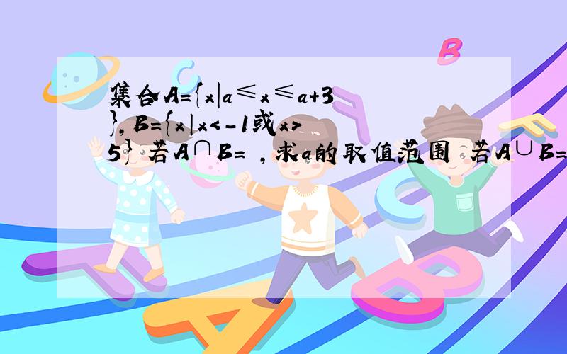 集合A＝{x|a≤x≤a＋3},B＝{x│x＜-1或x＞5} 若A∩B＝∅,求a的取值范围 若A∪B＝B,求