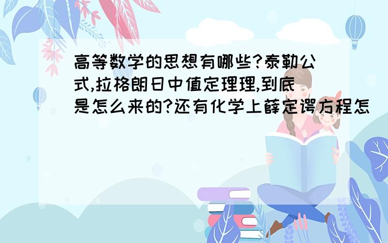 高等数学的思想有哪些?泰勒公式,拉格朗日中值定理理,到底是怎么来的?还有化学上薛定谔方程怎