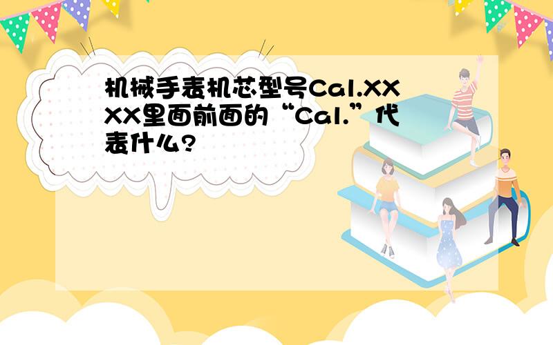 机械手表机芯型号Cal.XXXX里面前面的“Cal.”代表什么?