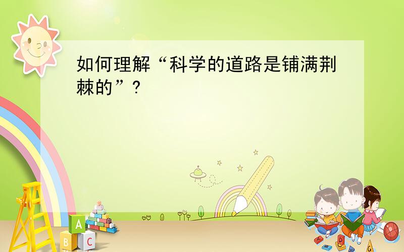 如何理解“科学的道路是铺满荆棘的”?