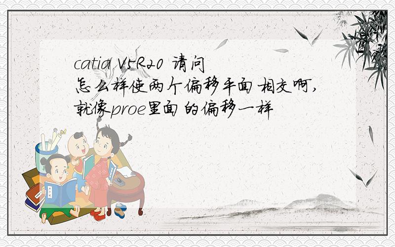 catia V5R20 请问怎么样使两个偏移平面相交啊,就像proe里面的偏移一样