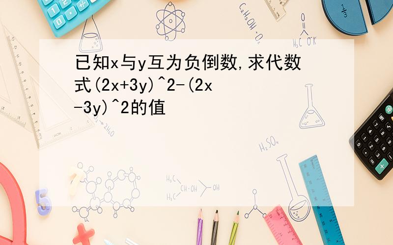 已知x与y互为负倒数,求代数式(2x+3y)^2-(2x-3y)^2的值