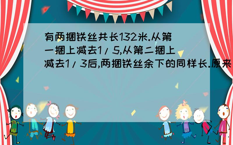 有两捆铁丝共长132米.从第一捆上减去1/5,从第二捆上减去1/3后,两捆铁丝余下的同样长.原来两捆铁丝各长