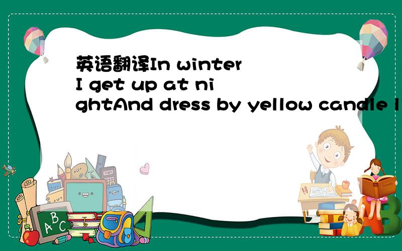 英语翻译In winter I get up at nightAnd dress by yellow candle li