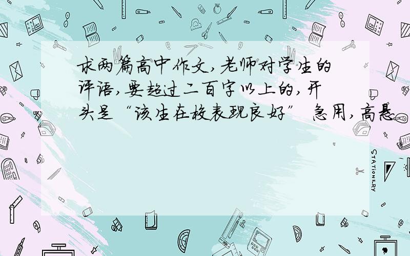 求两篇高中作文,老师对学生的评语,要超过二百字以上的,开头是“该生在校表现良好” 急用,高悬