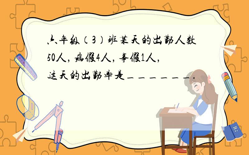 六年级（3）班某天的出勤人数50人，病假4人，事假1人，这天的出勤率是______．