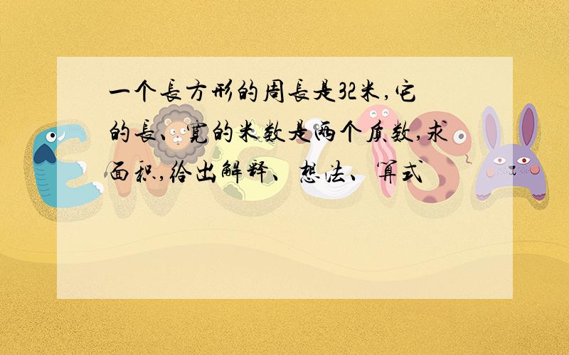 一个长方形的周长是32米,它的长、宽的米数是两个质数,求面积,给出解释、想法、算式