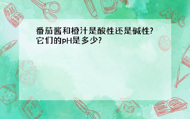 番茄酱和橙汁是酸性还是碱性?它们的pH是多少?