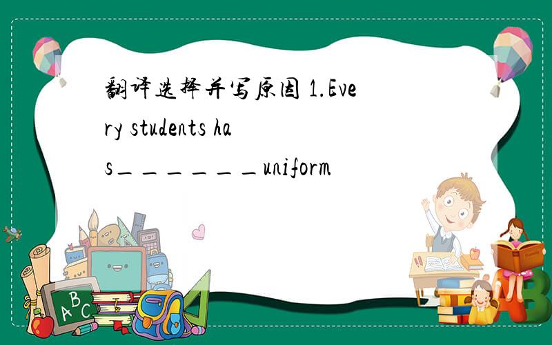 翻译选择并写原因 1.Every students has______uniform