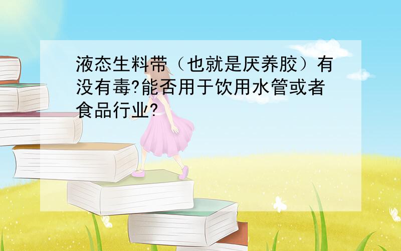 液态生料带（也就是厌养胶）有没有毒?能否用于饮用水管或者食品行业?