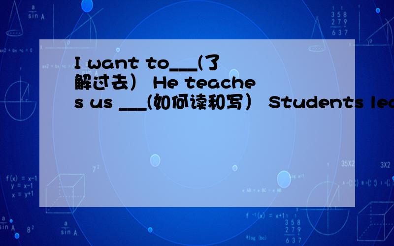 I want to___(了解过去） He teaches us ___(如何读和写） Students learn t