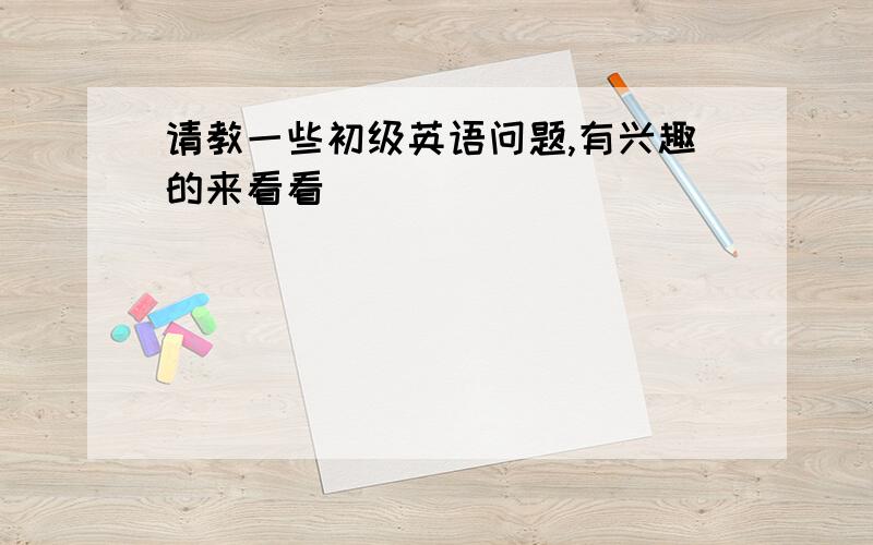 请教一些初级英语问题,有兴趣的来看看